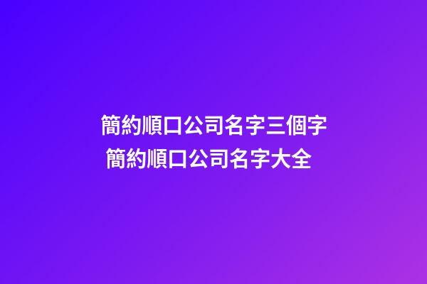簡約順口公司名字三個字 簡約順口公司名字大全-第1張-公司起名-玄機派